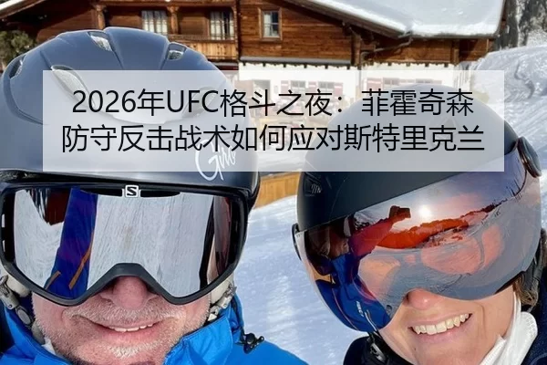 2026年UFC格斗之夜：菲霍奇森防守反击战术如何应对斯特里克兰