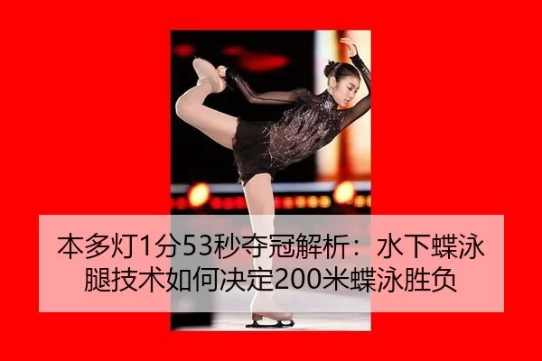 本多灯1分53秒夺冠解析：水下蝶泳腿技术如何决定200米蝶泳胜负